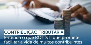 Contribuição Tributária: Entenda o que é o ROT ST