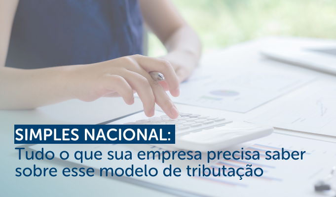 Simples Nacional: O que é preciso saber sobre esse modelo de tributação