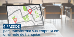 4 passos para transformar sua empresa em uma rede de franquias