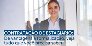 Contratação de estagiário: De vantagens à formalização, veja tudo que você precisa saber