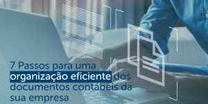 7 Passos para uma organização eficiente dos documentos contábeis da sua empresa