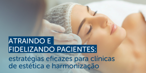 Atraindo e fidelizando pacientes: estratégias eficazes para clínicas de estética